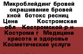 Микроблейдинг бровей,  окрашивание бровей хной, ботокс ресниц › Цена ­ 100 - Костромская обл., Костромской р-н, Кострома г. Медицина, красота и здоровье » Косметические услуги   